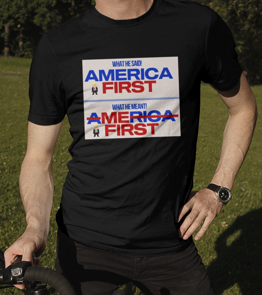 What He Said America First What He Meant America First Donald Trump T-Shirt