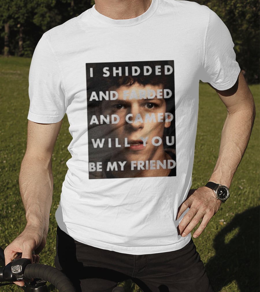 I Shidded And Farded And Camed Will You Be My Friend T-Shirt
