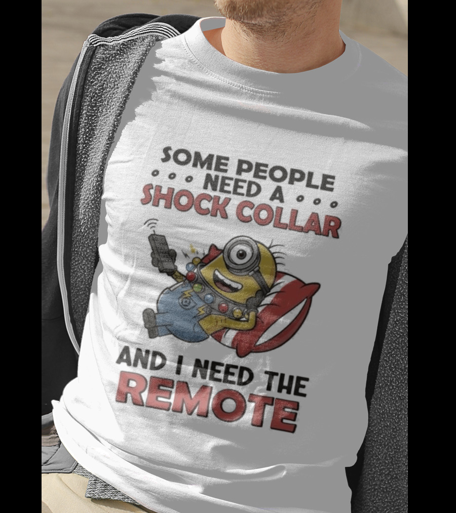 Minions Some People Need A Shock Collar And I Need The Remote T-Shirt
