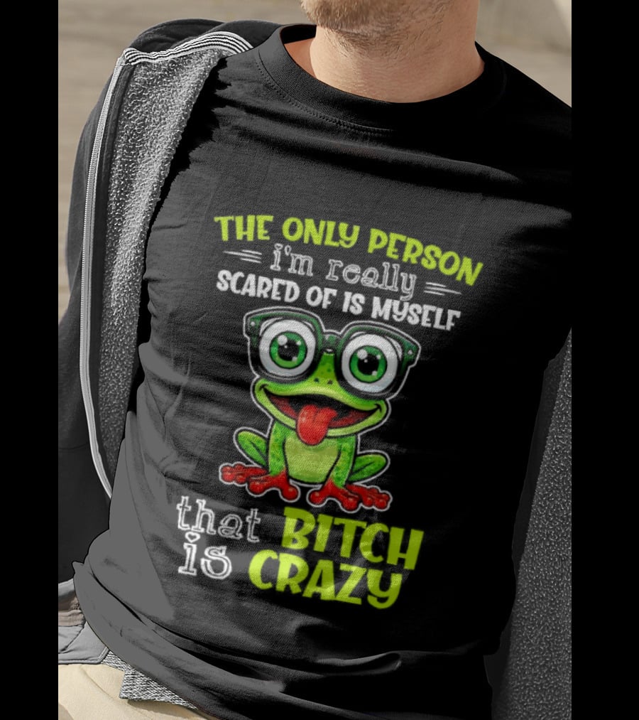 The Only Person I'm Really Scared Of Is Myself That Bitch Is Crazy Frog T-Shirt