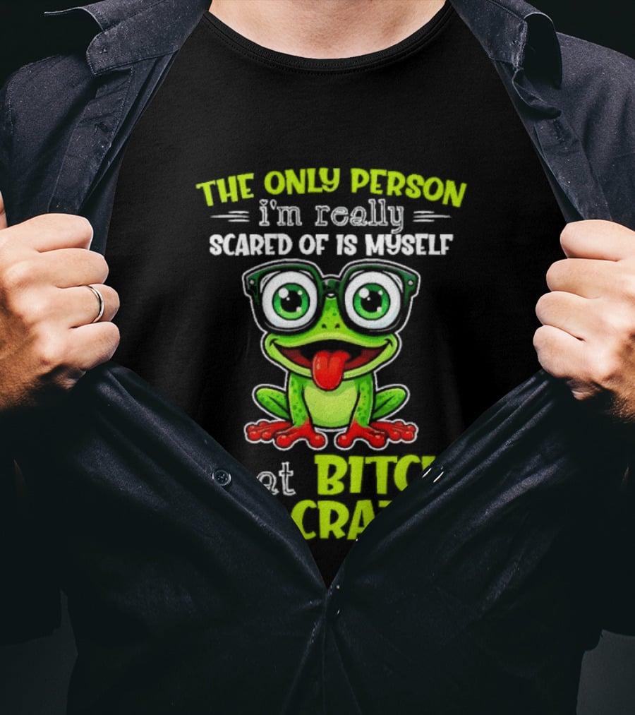 The Only Person I'm Really Scared Of Is Myself That Bitch Is Crazy Frog T-Shirt