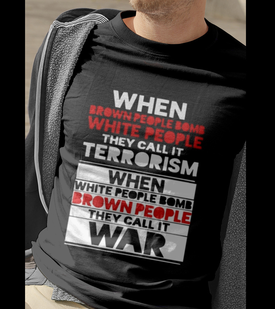 When Brown People Bomb White People They Call It Terrorism When White People Bomb Brown People They Call It War T-Shirt