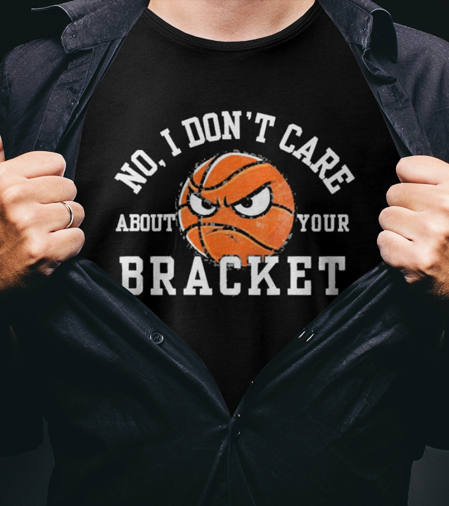 No I Don't Care About Your Bracket Basketball Ships Free T-Shirt