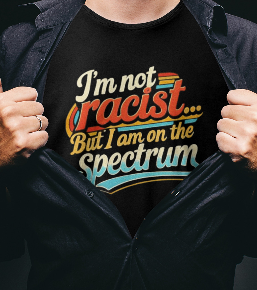 I'm Not Racist But I Am On The Spectrum T-Shirt
