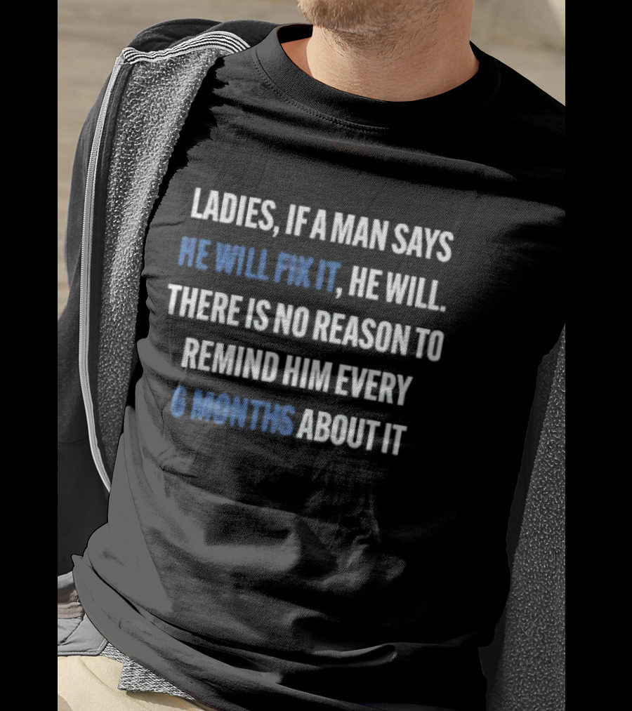 Ladies If A Man Says He Will Fix It No Reason To Remind Every 6 Months T-Shirt