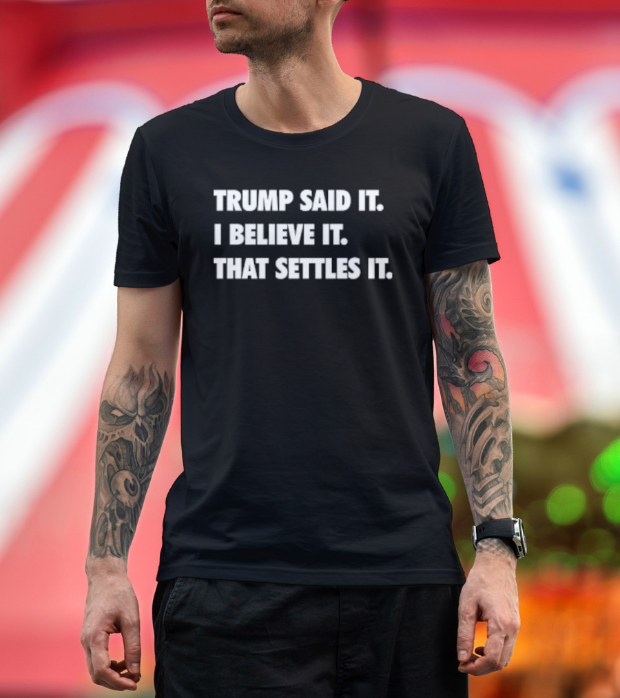 Trump Said It I Believe It That Settles It T-Shirt