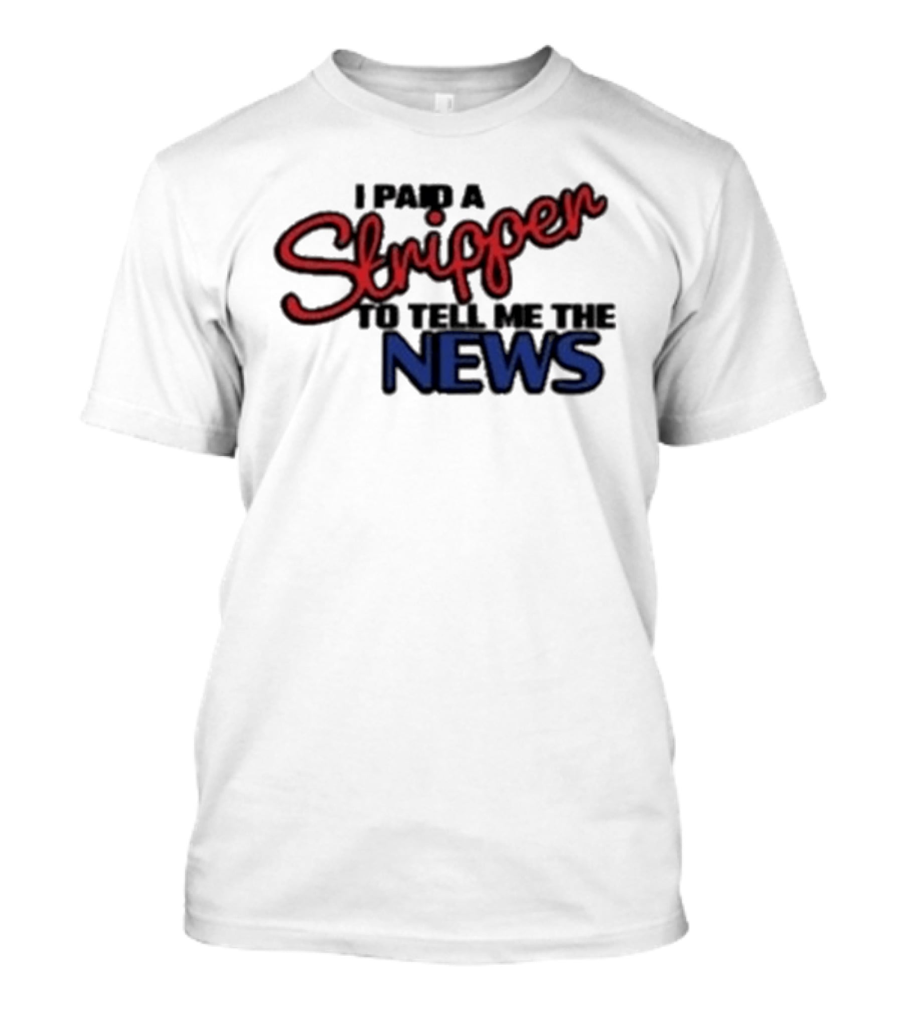 I Paid A Stripper To Tell Me The News T-Shirt