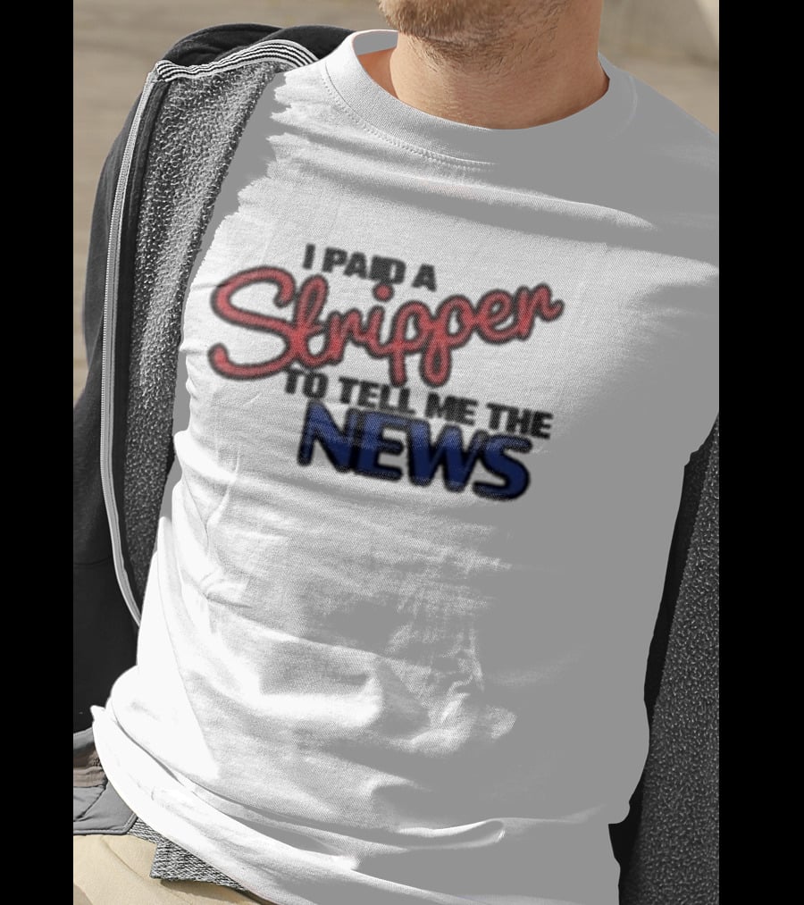 I Paid A Stripper To Tell Me The News T-Shirt