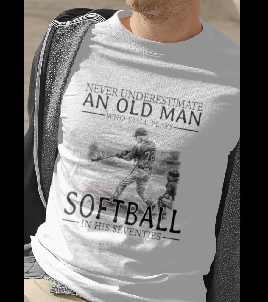 Never Underestimate An Old Man Who Still Plays Softball In His Seventies T-Shirt