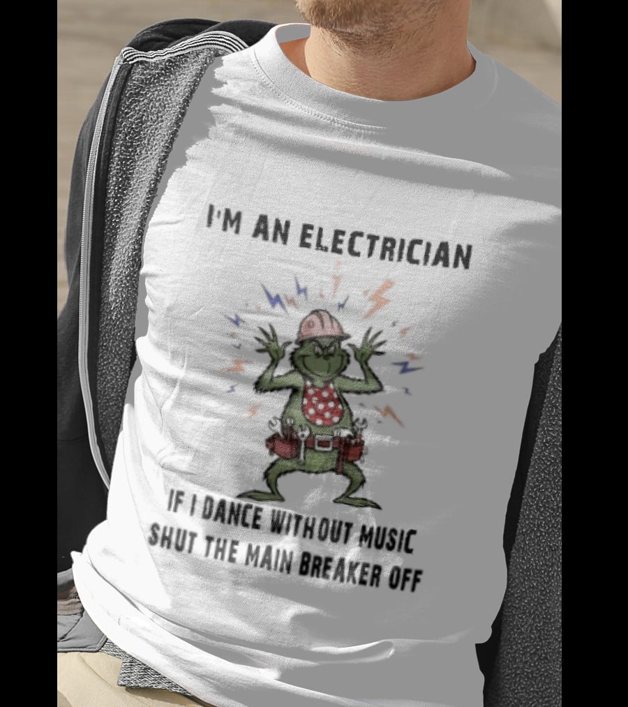 I'm An Electrician Grinch Dance Without Music Shut Main Breaker Off T-Shirt