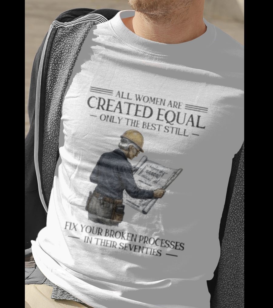 All Women Are Created Equal Only The Best Still Fix Your Broken Processes In Their Seventies T-Shirt