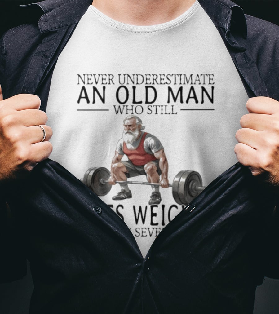 Never Underestimate An Old Man Who Still Lifts Weights In His Seventies T-Shirt