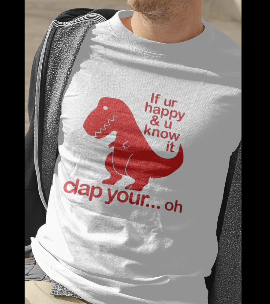 If Ur Happy & U Know It Clap Your Oh Dinosaur Humor T-Shirt