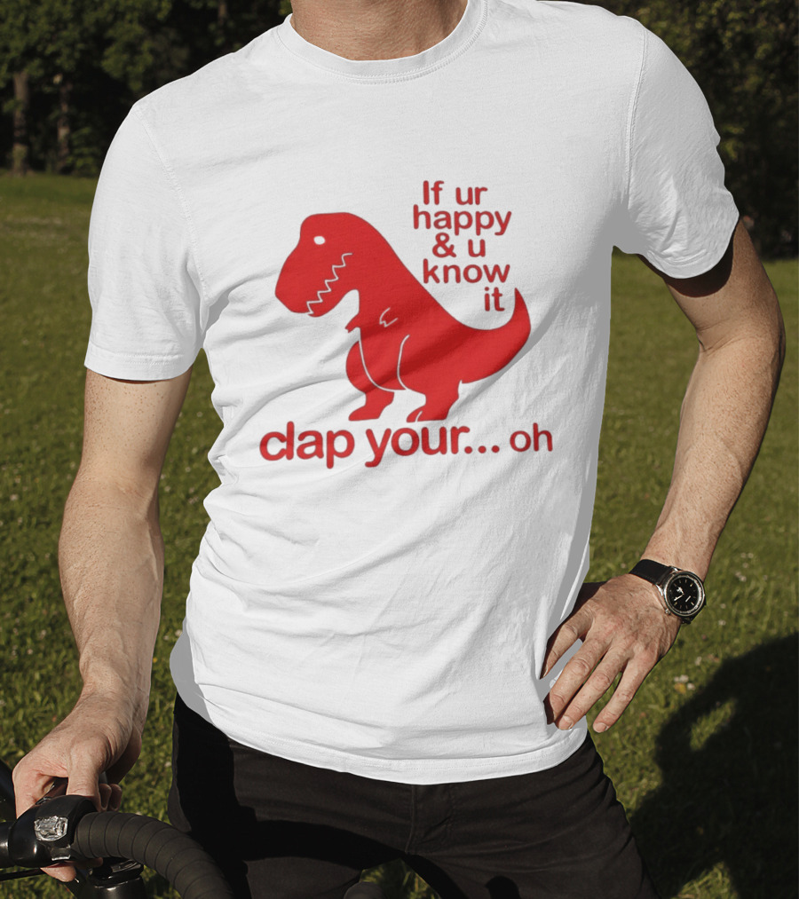 If Ur Happy & U Know It Clap Your Oh Dinosaur Humor T-Shirt