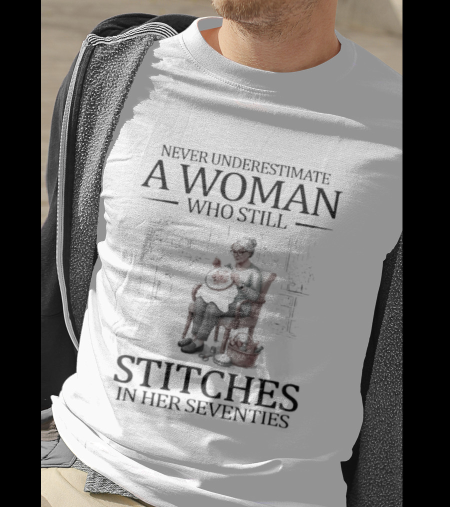 Never Underestimate A Woman Who Stitches In Her Seventies T-Shirt