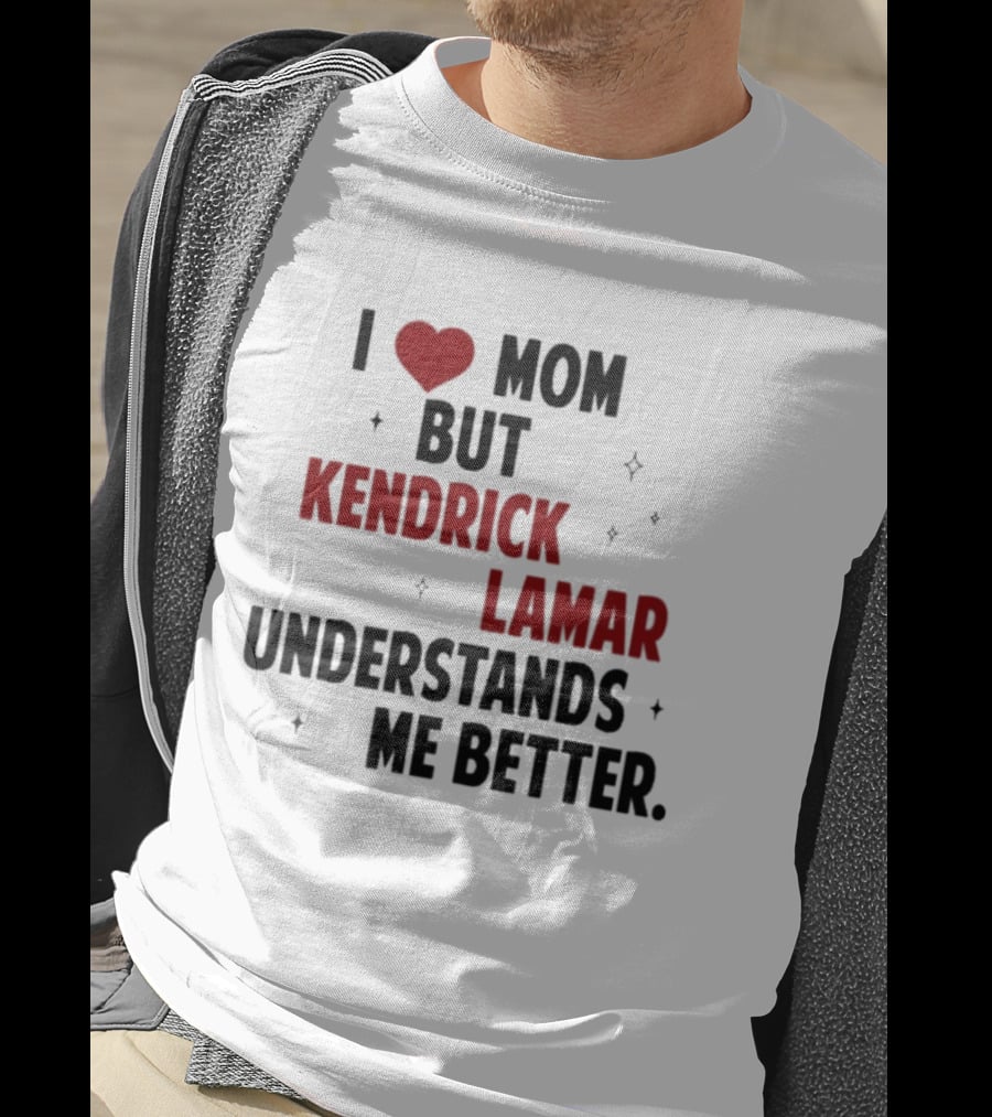 I Love Mom But Kendrick Lamar Understands Me Better T-Shirt