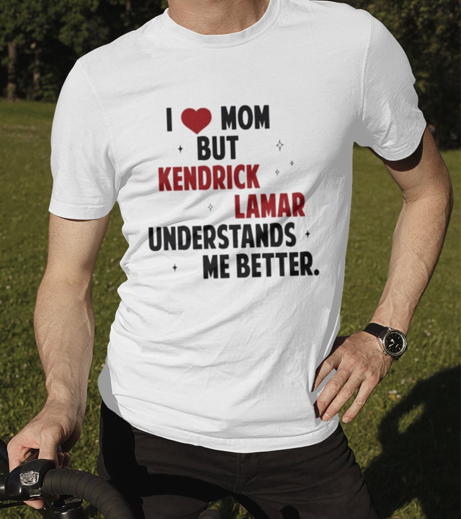 I Love Mom But Kendrick Lamar Understands Me Better T-Shirt