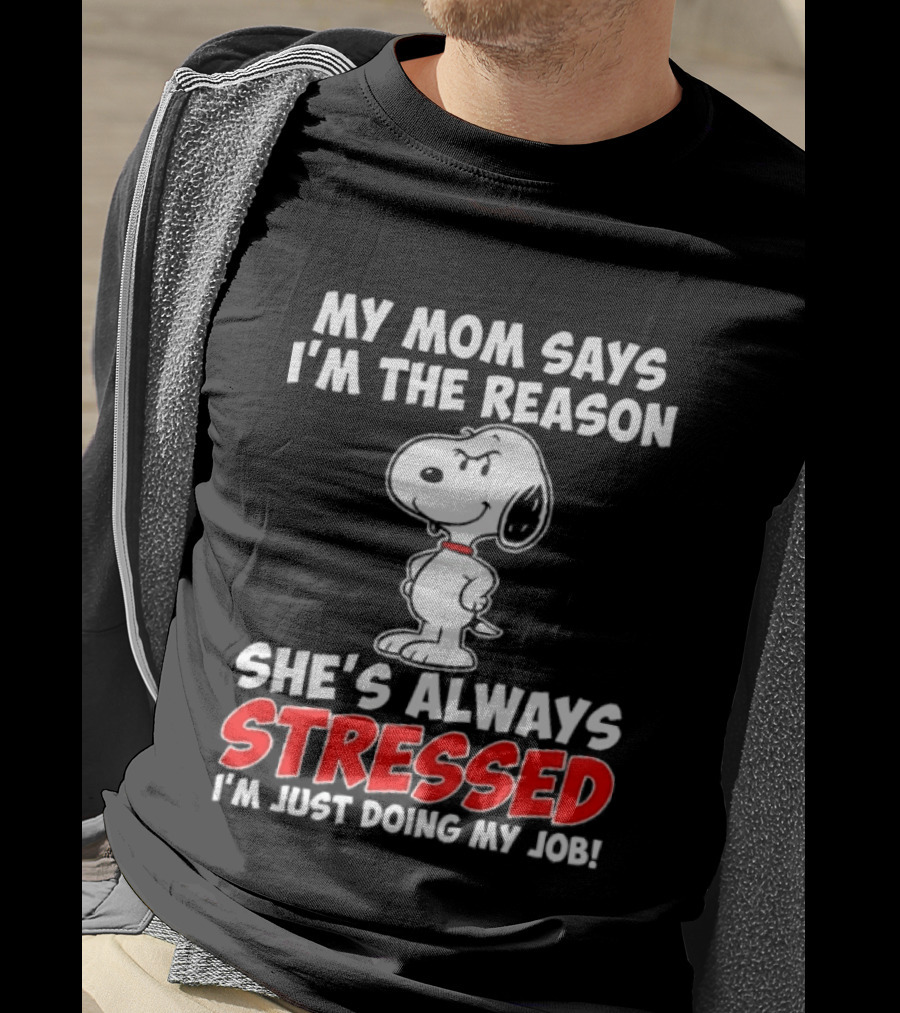 My Mom Says I'm The Reason She's Always Stressed I'm Just Doing My Job With Snoopy T-Shirt