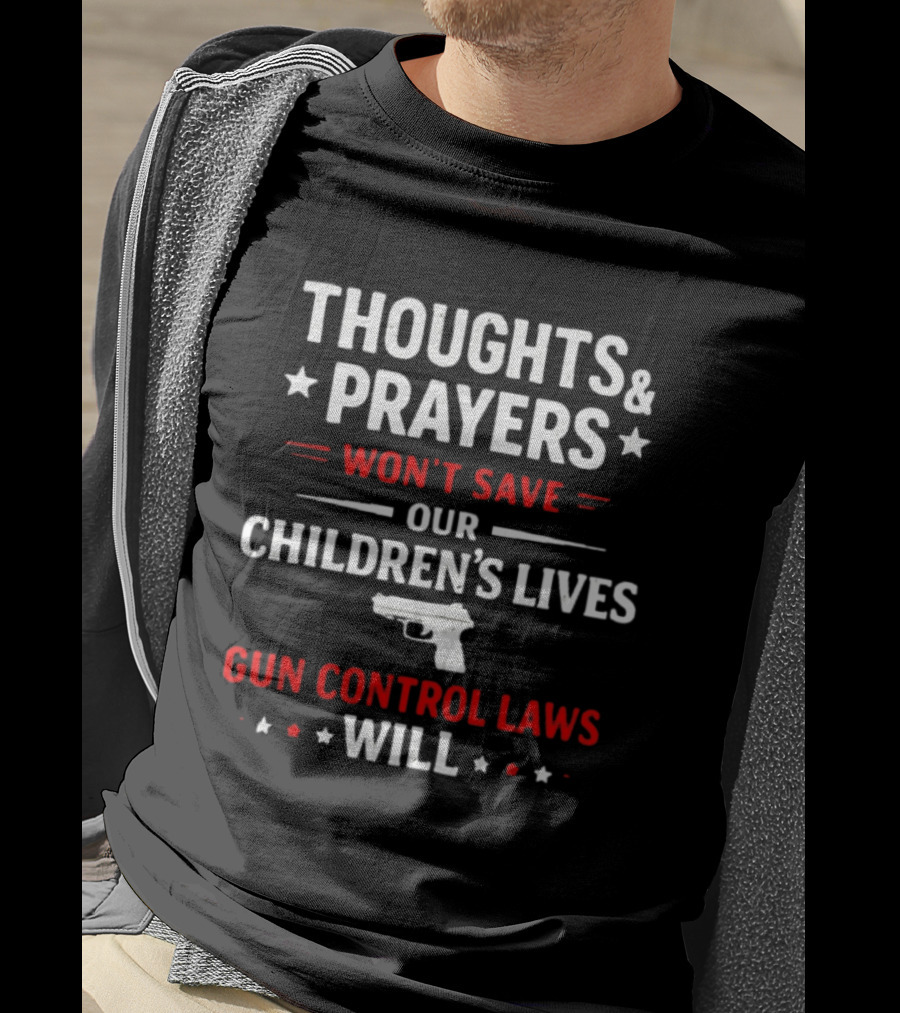 Thoughts And Prayers Won't Save Our Children's Lives Gun Control Laws Will T-Shirt