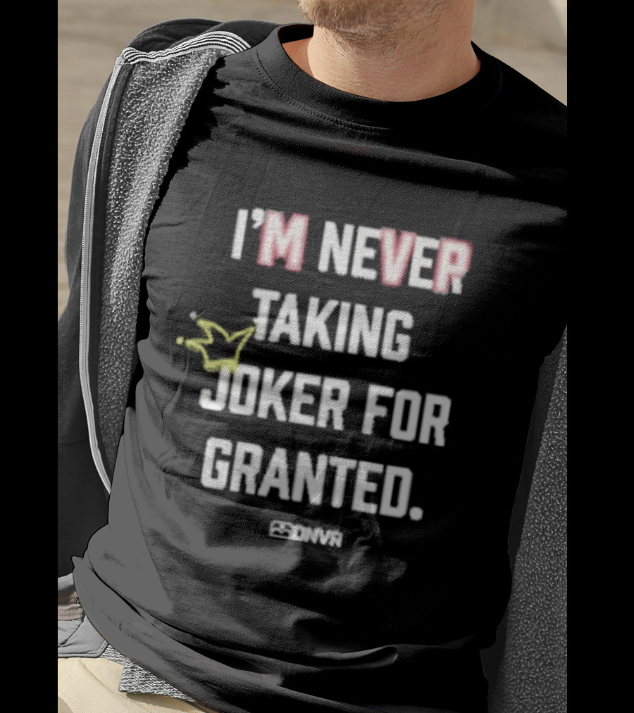 I'm Never Taking Joker For Granted Denver Nugget Fans T-Shirt