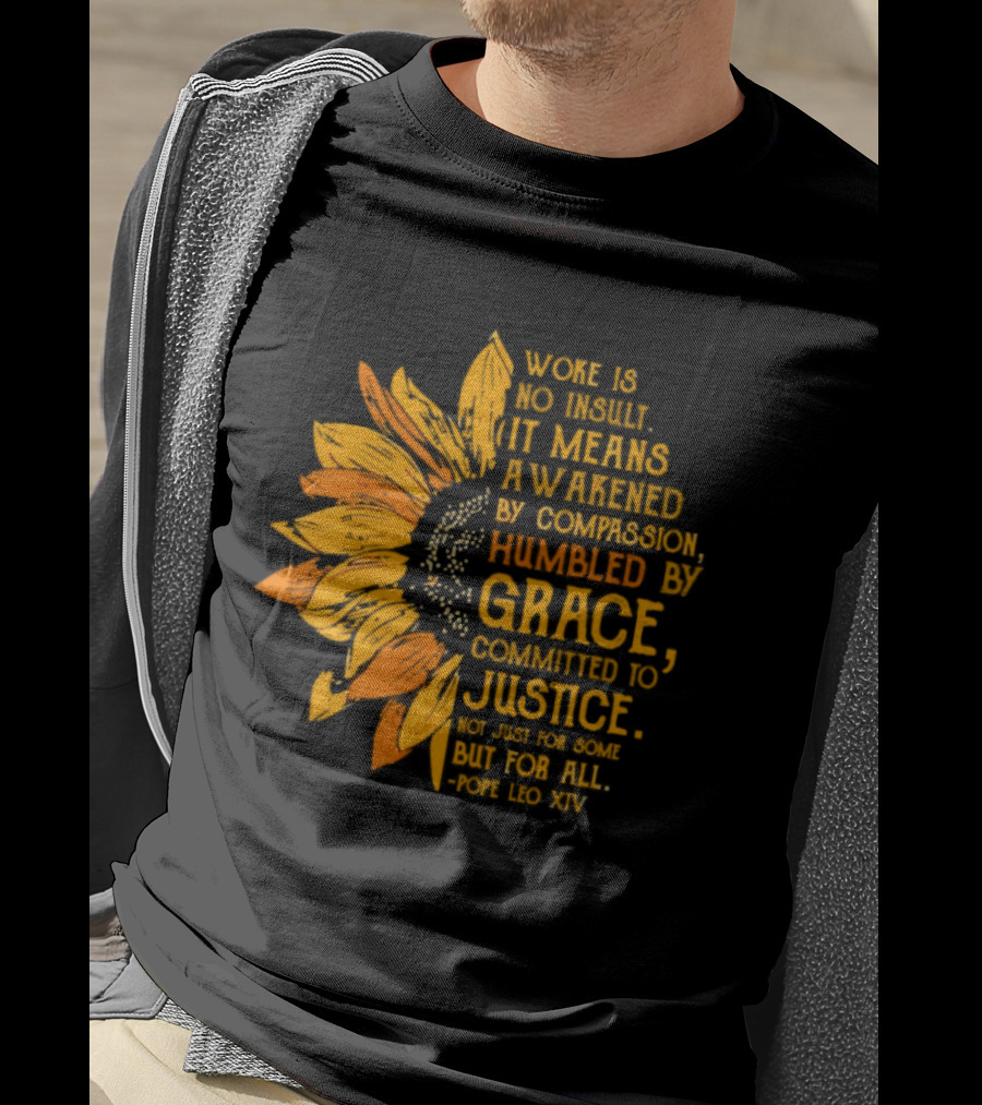 Woke Is No Insult It Means Awakened By Compassion Grace Justice Sunflower T-Shirt