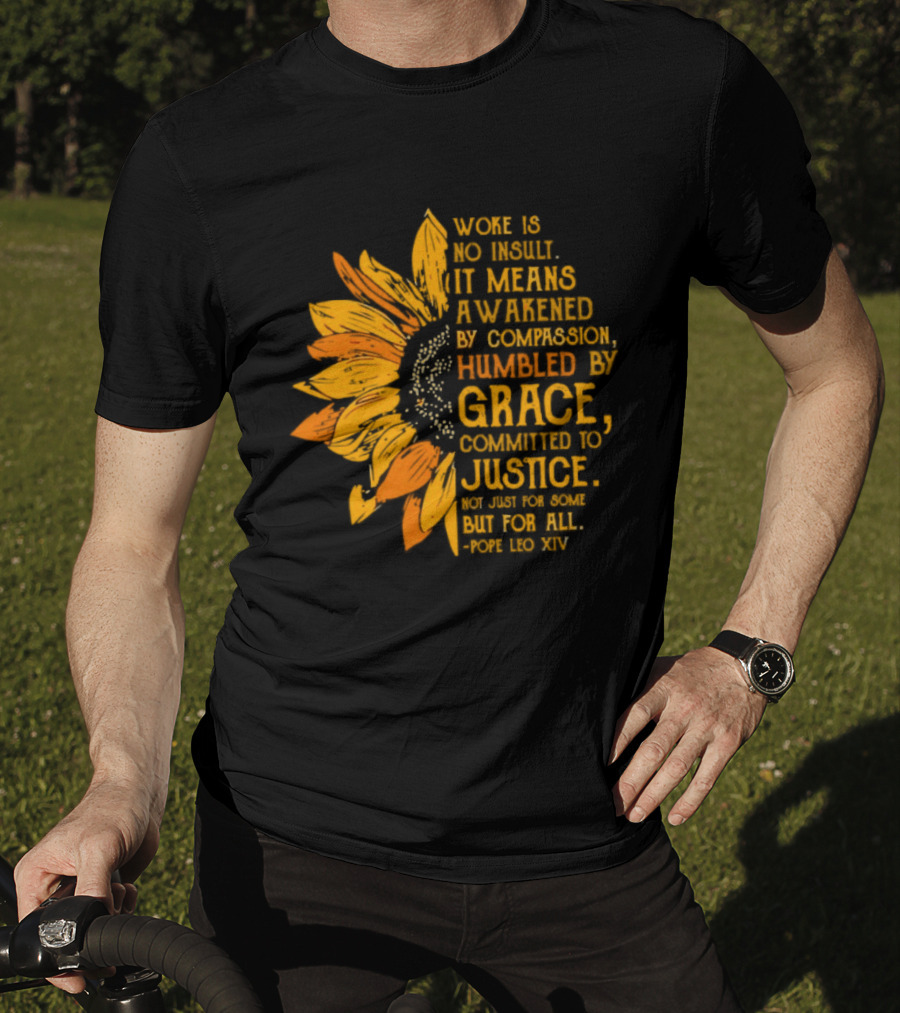 Woke Is No Insult It Means Awakened By Compassion Grace Justice Sunflower T-Shirt