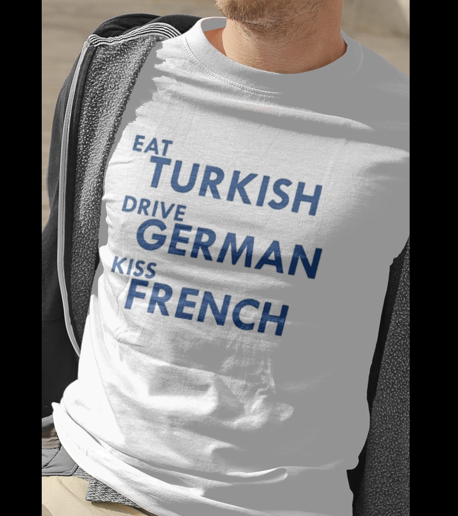 Eat Turkish Drive German Kiss French T-Shirt