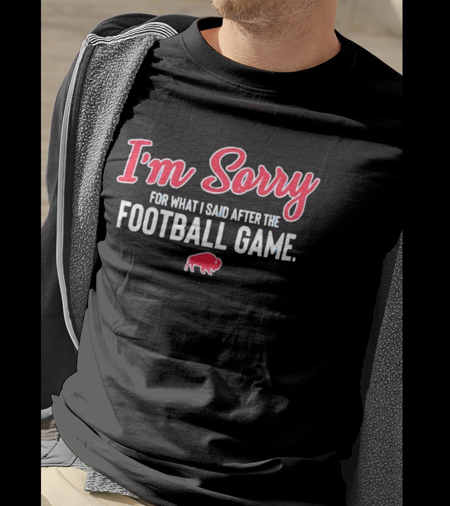 I'm Sorry For What I Said After The Football Game Buffalo Bills T-Shirt