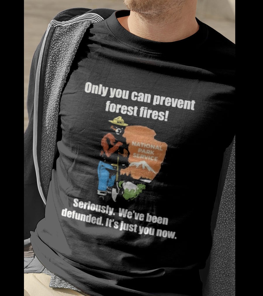 Only You Can Prevent Forest Fires National Park Service Defunded It's Just You Now T-Shirt