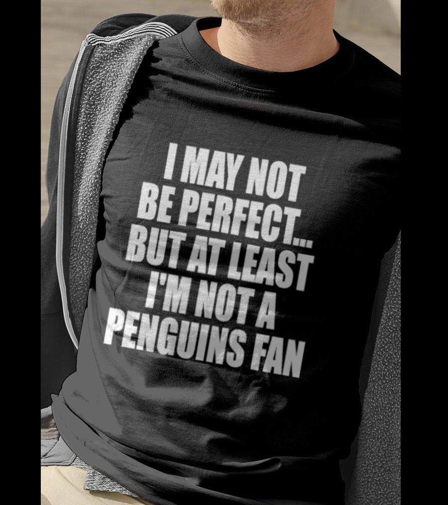 I May Not Be Perfect But At Least I'm Not A Penguins Fan T-Shirt