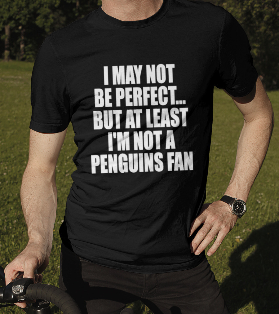I May Not Be Perfect But At Least I'm Not A Penguins Fan T-Shirt