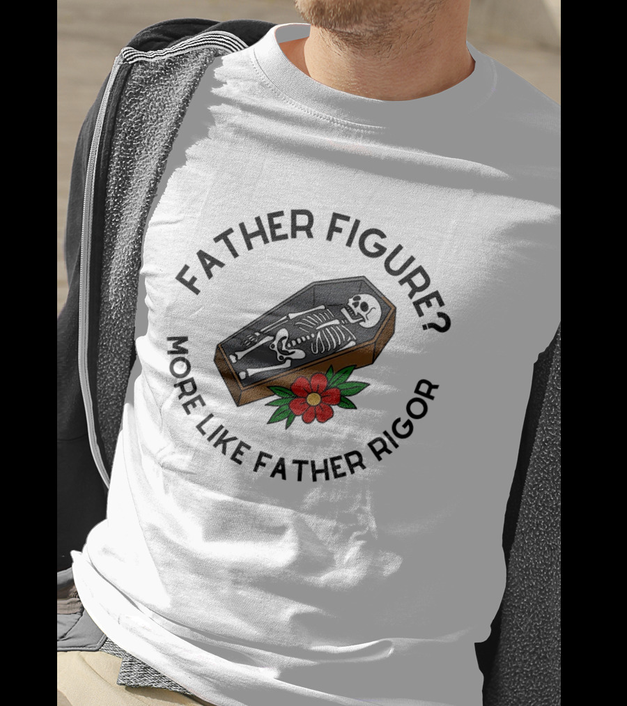 Father Figure More Like Father Rigor Skeleton Coffin Flower T-Shirt