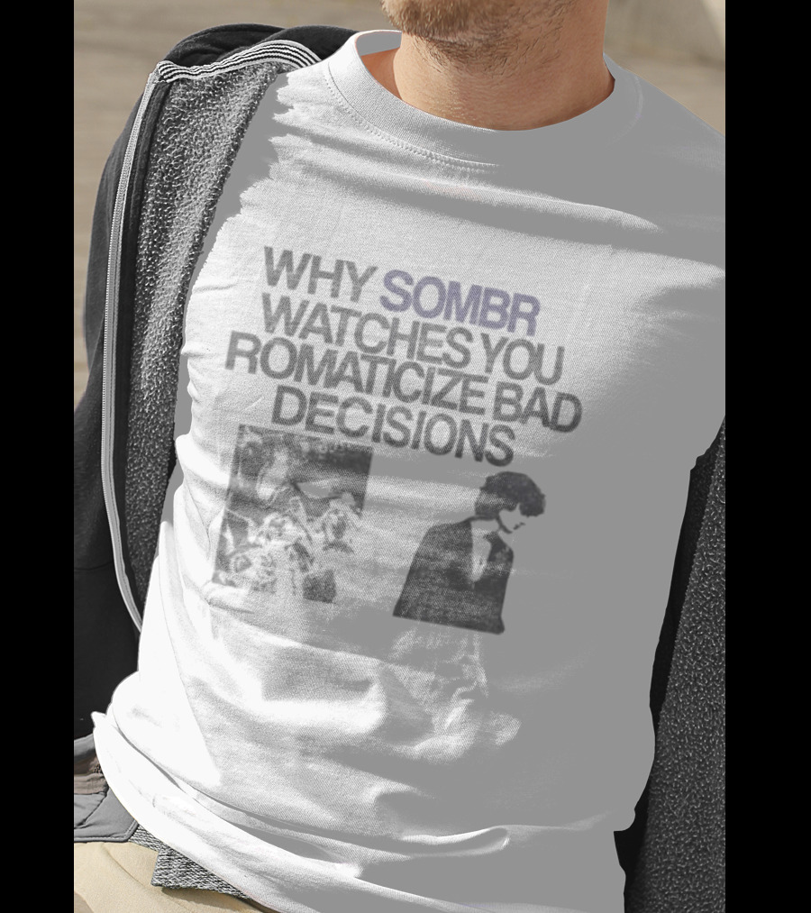Why Sombr Es You Romanticize Bad Decisions T-Shirt