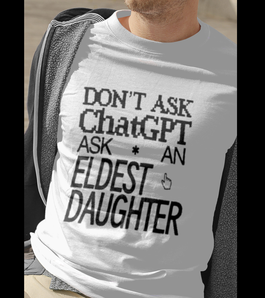 Don't Ask ChatGPT Ask An Eldest Daughter T-Shirt