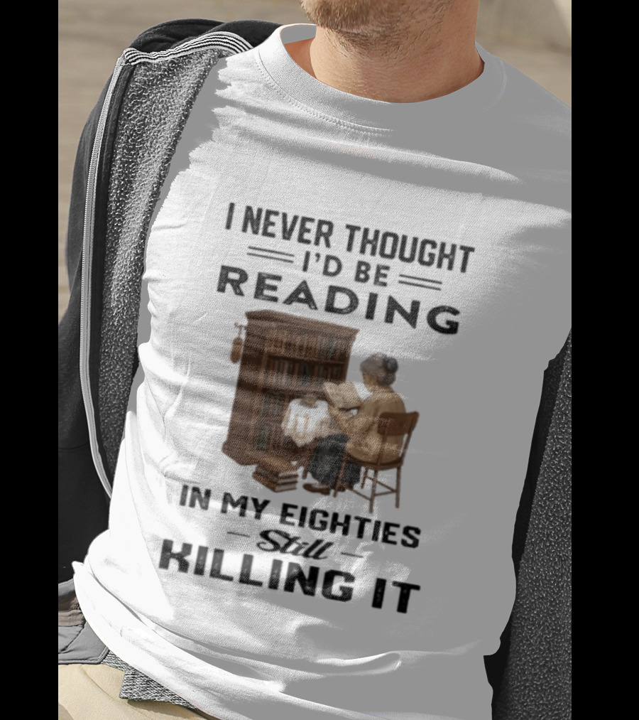 I Never Thought I'd Be Reading In My Eighties Still Killing It T-Shirt