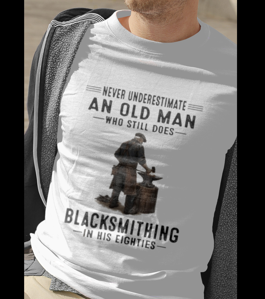 Never Underestimate An Old Man Who Still Does Blacksmithing In His Eighties T-Shirt