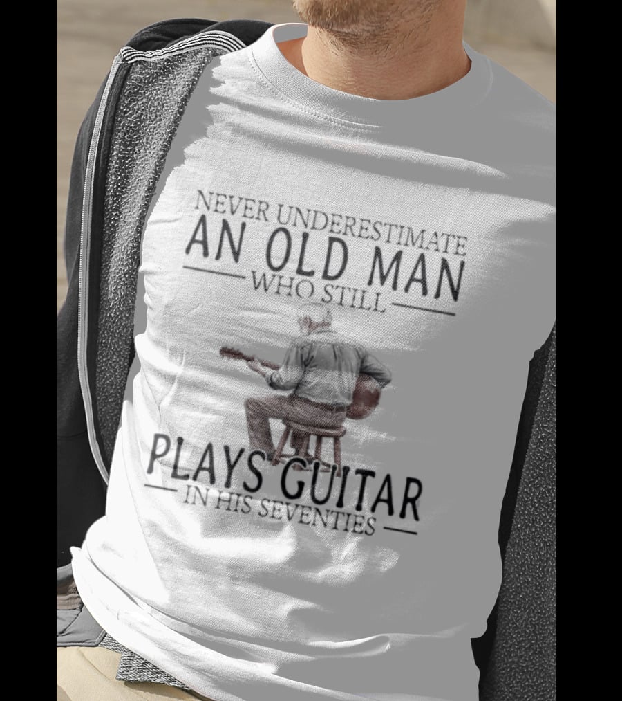 Never Underestimate An Old Man Who Still Plays Guitar In His Seventies T-Shirt