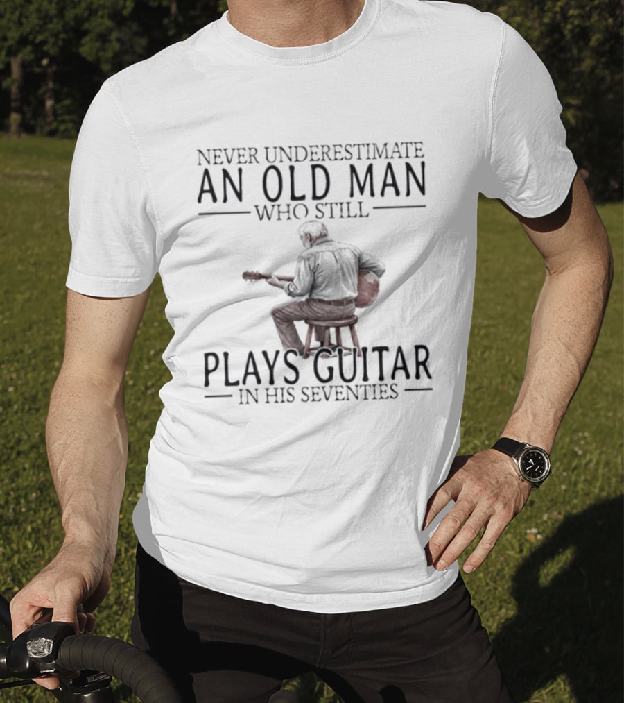 Never Underestimate An Old Man Who Still Plays Guitar In His Seventies T-Shirt