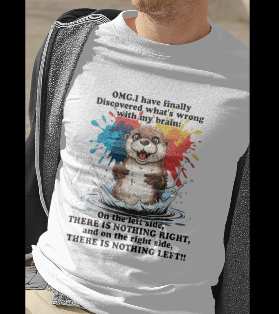 OMG I Have Finally Discovered What's Wrong With My Brain Otter On The Left Side There Is Nothing Right And On The Right Side There Is Nothing Left T-Shirt