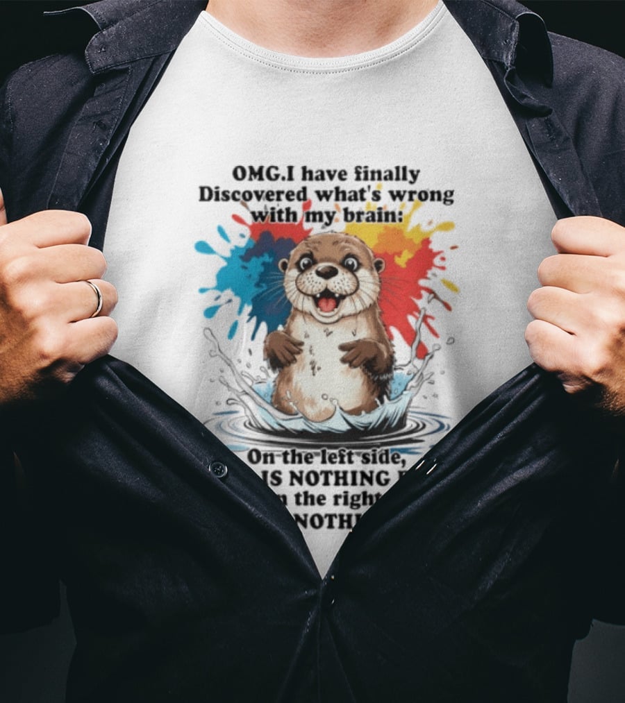OMG I Have Finally Discovered What's Wrong With My Brain Otter On The Left Side There Is Nothing Right And On The Right Side There Is Nothing Left T-Shirt