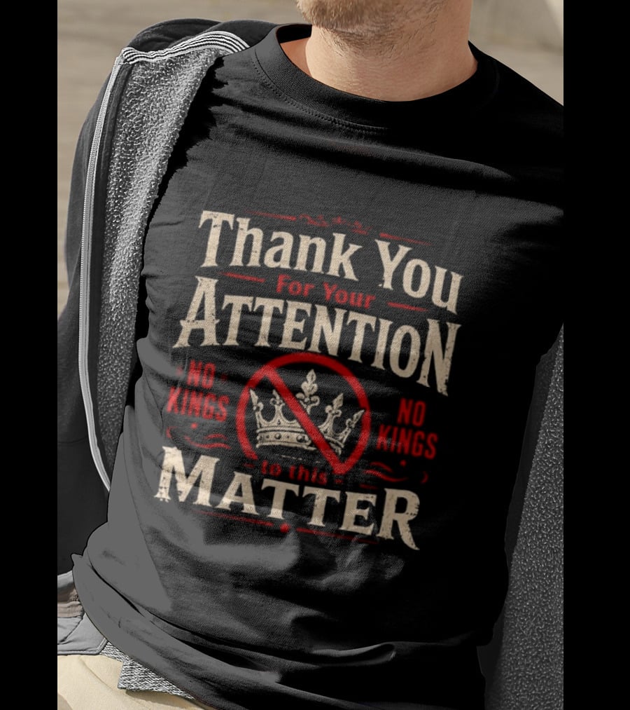 Thank You For Your Attention No Kings Matter T-Shirt