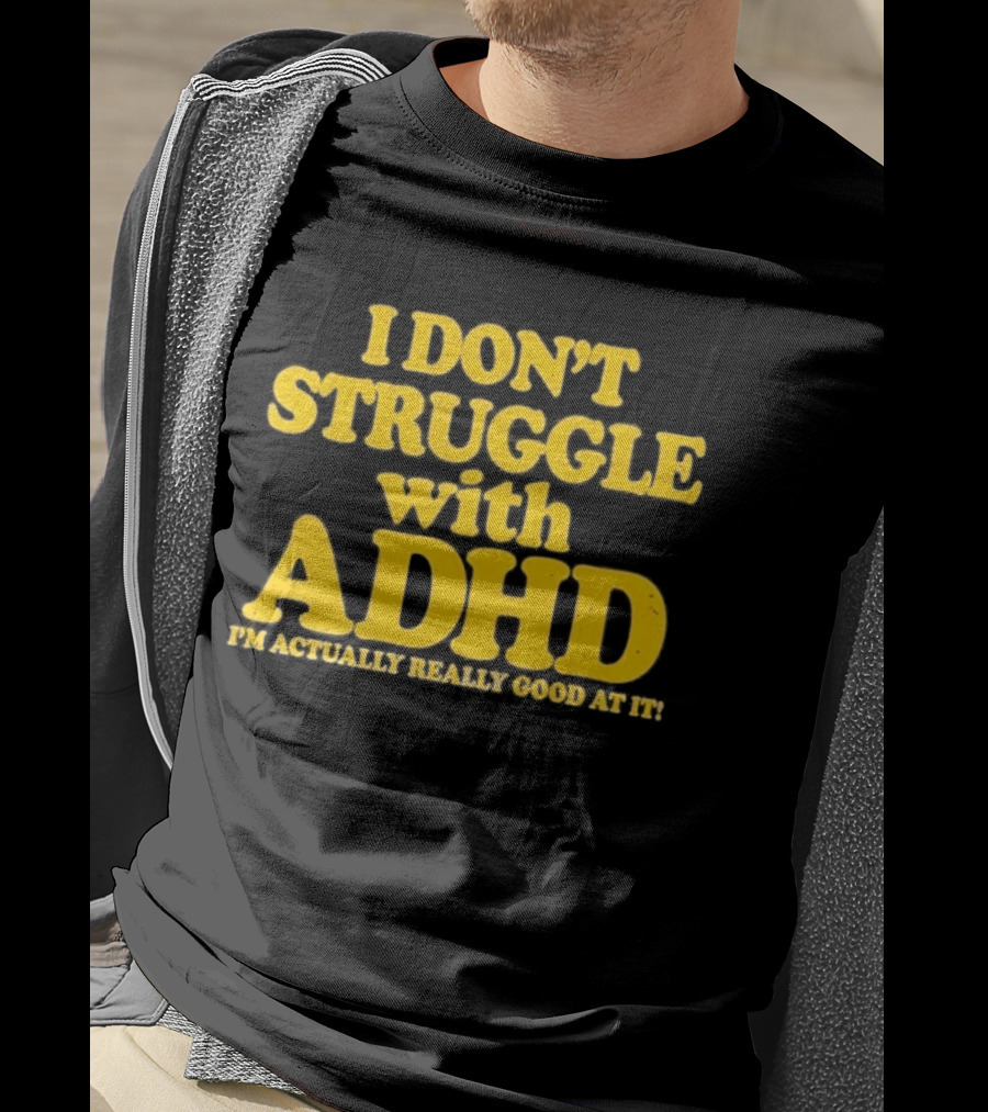 I Don't Struggle With ADHD I'm Actually Really Good At It T-Shirt