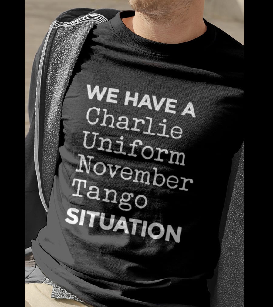 We Have A Charlie Uniform November Tango Situation T-Shirt