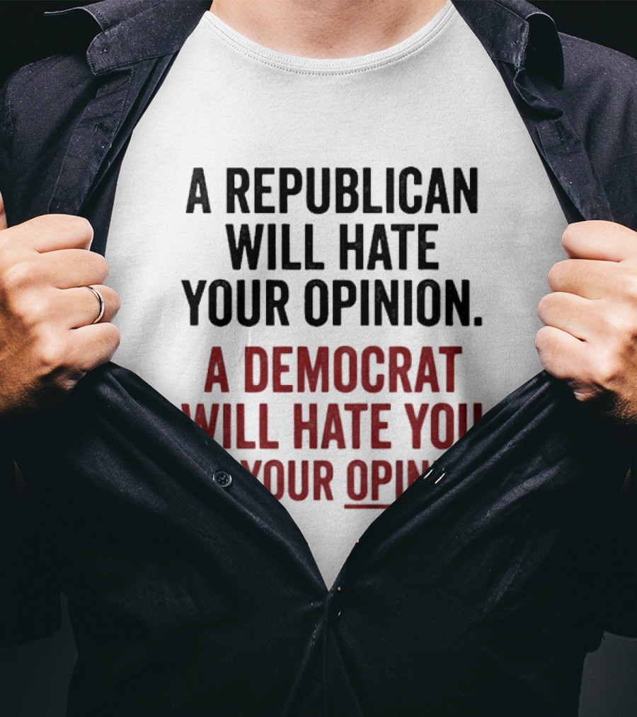 A Republican Will Hate Your Opinion A Democrat Will Hate You For Your Opinion T-Shirt
