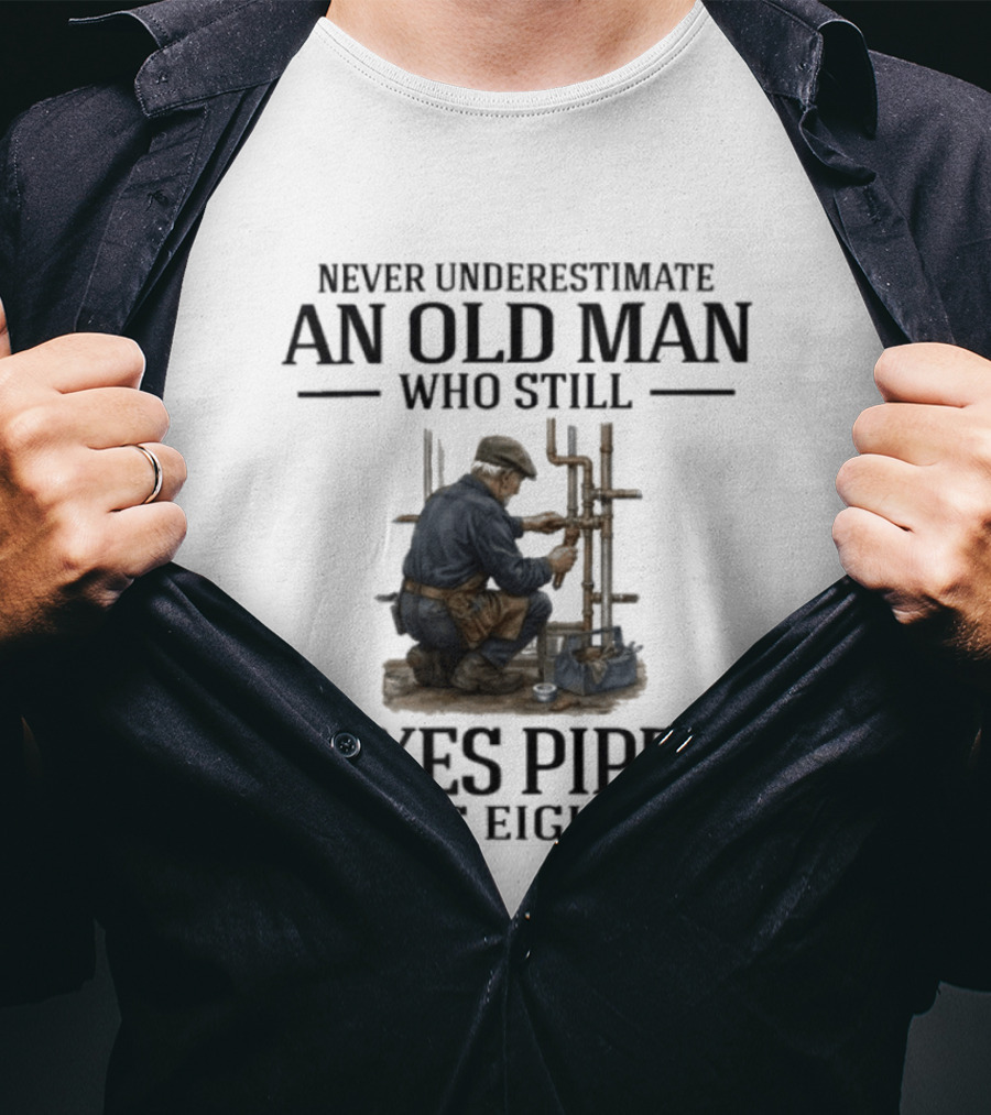 Never Underestimate An Old Man Who Still Fixes Pipes In His Eighties T-Shirt
