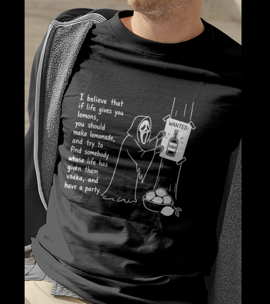 Ghostface I Believe That If Life Gives You Lemons Make Lemonade Find Somebody Whose Life Has Given Them Vodka And Have A Party T-Shirt
