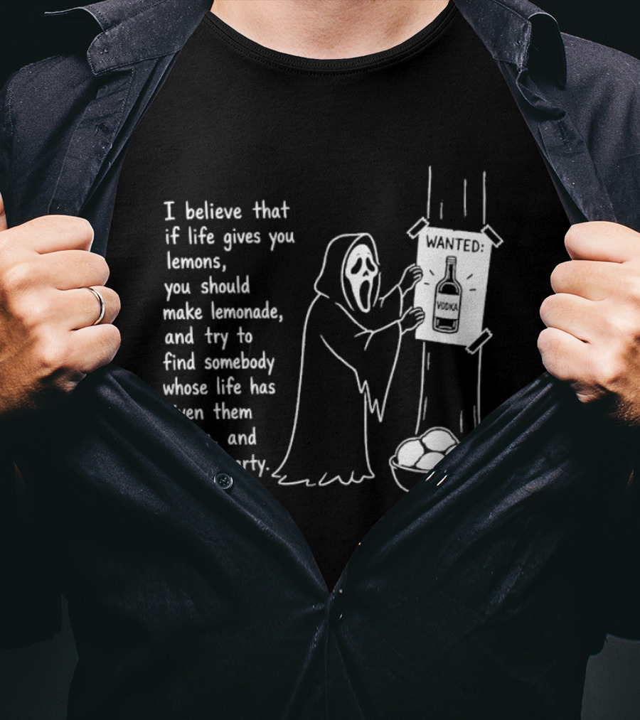 Ghostface I Believe That If Life Gives You Lemons Make Lemonade Find Somebody Whose Life Has Given Them Vodka And Have A Party T-Shirt