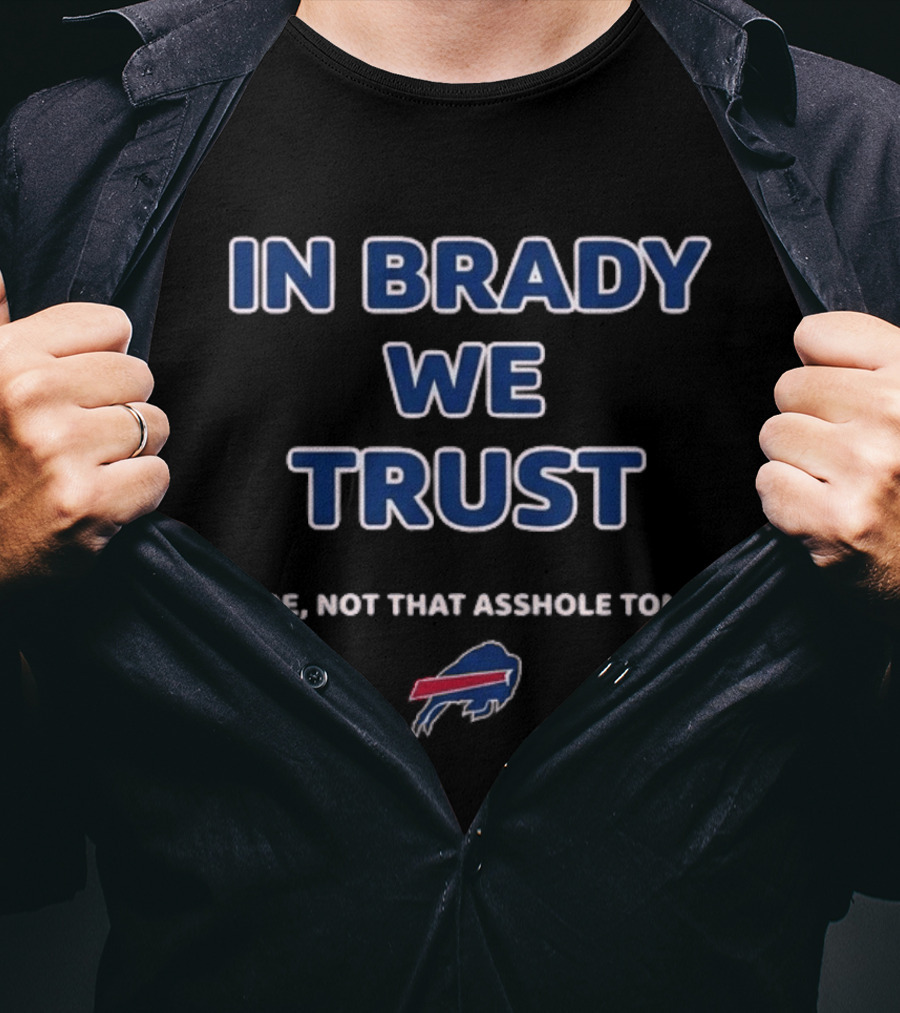 In Brady We Trust Joe Not That Asshole Tom Bills Football T-Shirt