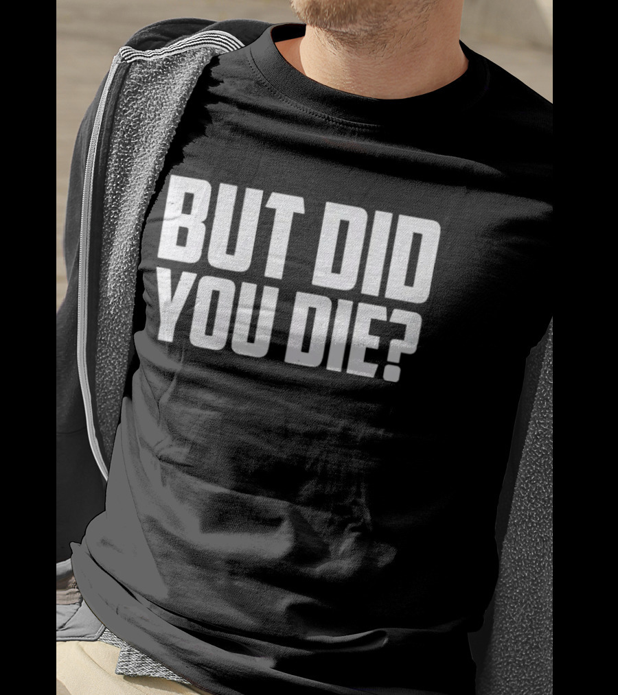 But Did You Die Bold White T-Shirt