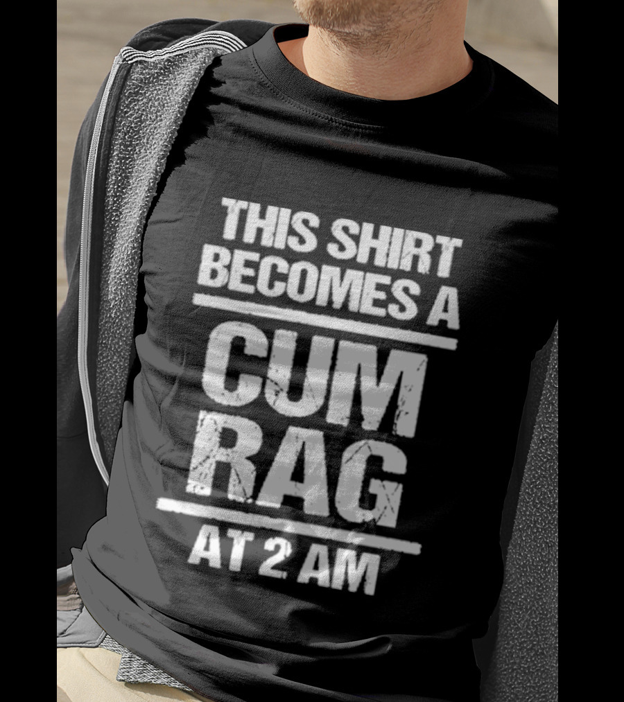 This Becomes A Cum Rag At 2 Am T-Shirt